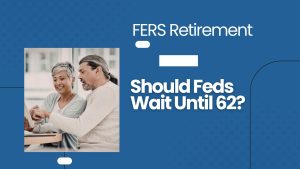 FERS Retirement - Age 62 Sweet Spot